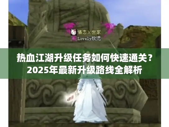 热血江湖升级任务如何快速通关?2025年最新升级路线全解析 热血江湖升级任务如何快速通关?2025年最新升级路线全解析