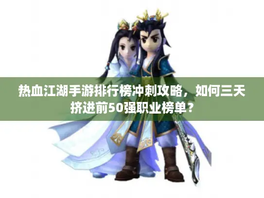 热血江湖手游排行榜冲刺攻略，如何三天挤进前50强职业榜单？