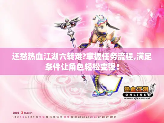 还愁热血江湖六转难?掌握任务流程,满足条件让角色轻松变强！
