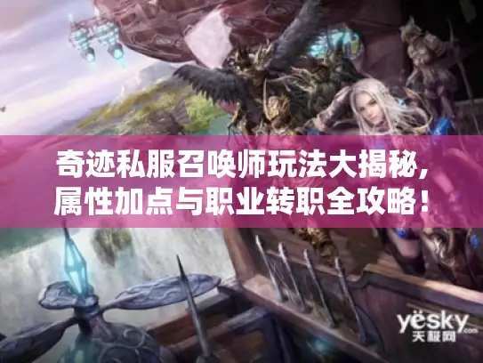奇迹私服召唤师玩法大揭秘,属性加点与职业转职全攻略！