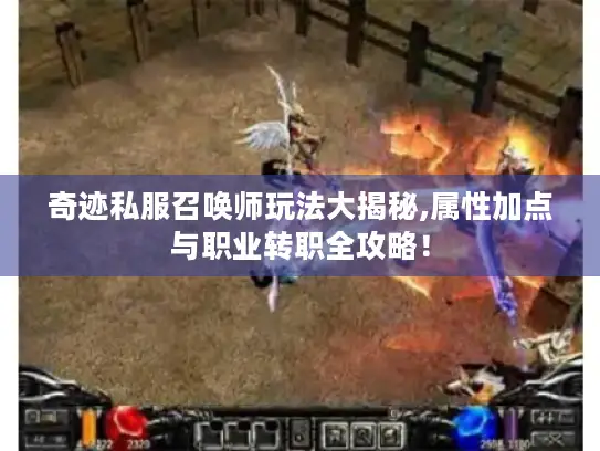 奇迹私服召唤师玩法大揭秘,属性加点与职业转职全攻略！