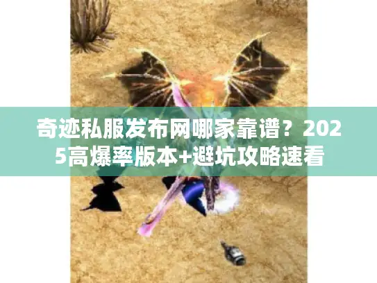 奇迹私服发布网哪家靠谱？2025高爆率版本+避坑攻略速看