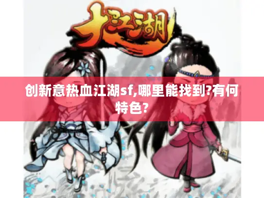 创新意热血江湖sf,哪里能找到?有何特色?