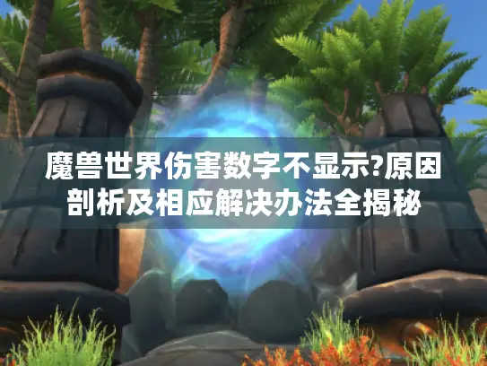 魔兽世界伤害数字不显示?原因剖析及相应解决办法全揭秘