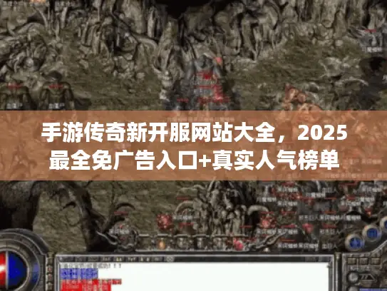 手游传奇新开服网站大全，2025最全免广告入口+真实人气榜单