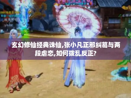 玄幻修仙经典诛仙,张小凡正邪纠葛与两段虐恋,如何拨乱反正? 玄幻修仙经典诛仙,张小凡正邪纠葛与两段虐恋,如何拨乱反正?