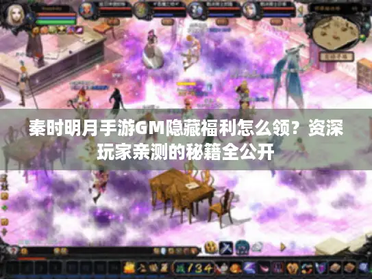 秦时明月手游GM隐藏福利怎么领?资深玩家亲测的秘籍全公开 秦时明月手游GM隐藏福利怎么领?资深玩家亲测的秘籍全公开