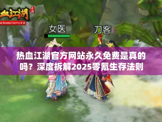 热血江湖官方网站永久免费是真的吗？深度拆解2025零氪生存法则