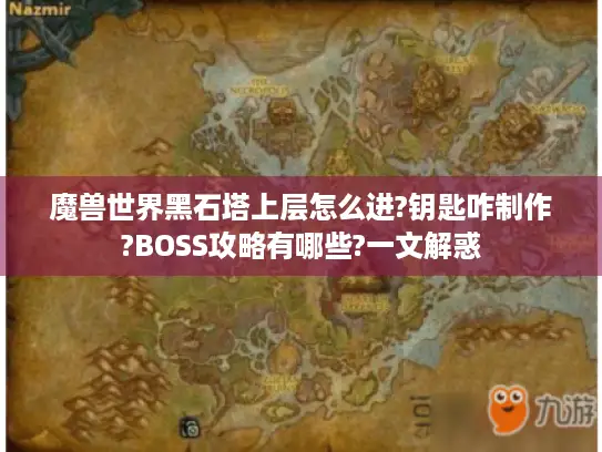魔兽世界黑石塔上层怎么进?钥匙咋制作?BOSS攻略有哪些?一文解惑