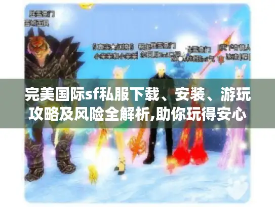 完美国际sf私服下载、安装、游玩攻略及风险全解析,助你玩得安心 完美国际sf私服下载、安装、游玩攻略及风险全解析,助你玩得安心