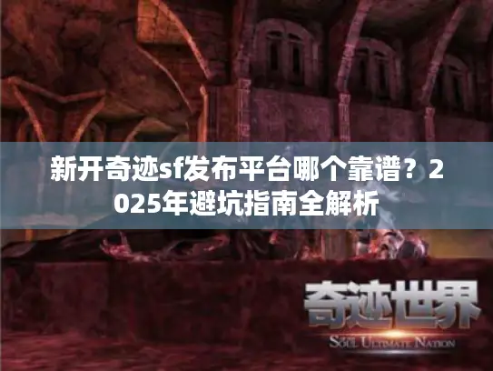 新开奇迹sf发布平台哪个靠谱？2025年避坑指南全解析