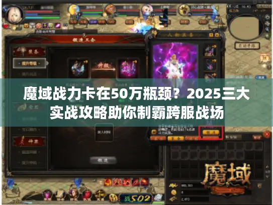 魔域战力卡在50万瓶颈？2025三大实战攻略助你制霸跨服战场