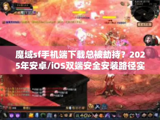 魔域sf手机端下载总被劫持？2025年安卓/iOS双端安全安装路径实测