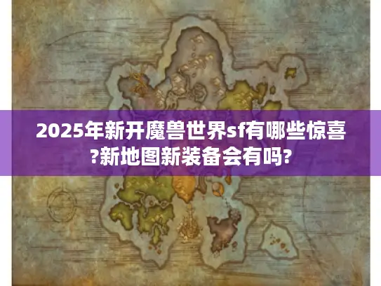 2025年新开魔兽世界sf有哪些惊喜?新地图新装备会有吗?
