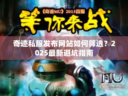 奇迹私服发布网站如何筛选？2025最新避坑指南