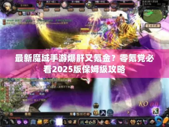 最新魔域手游爆肝又氪金?零氪党必看2025版保姆级攻略 最新魔域手游爆肝又氪金?零氪党必看2025版保姆级攻略