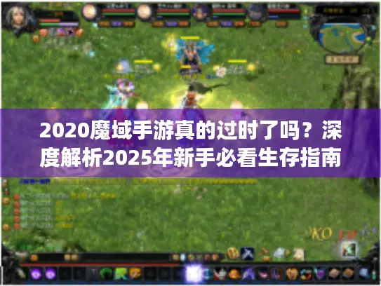 2020魔域手游真的过时了吗？深度解析2025年新手必看生存指南