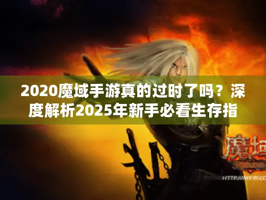 2020魔域手游真的过时了吗？深度解析2025年新手必看生存指南