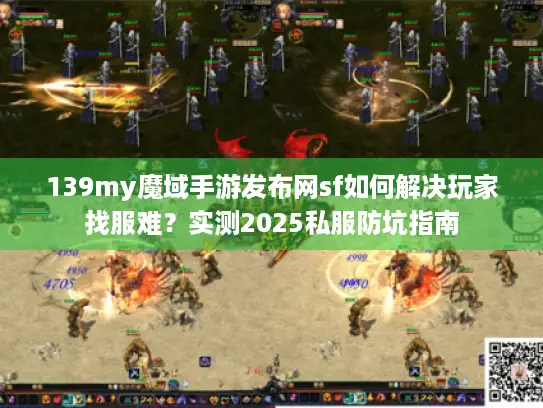 139my魔域手游发布网sf如何解决玩家找服难?实测2025私服防坑指南 139my魔域手游发布网sf如何解决玩家找服难?实测2025私服防坑指南