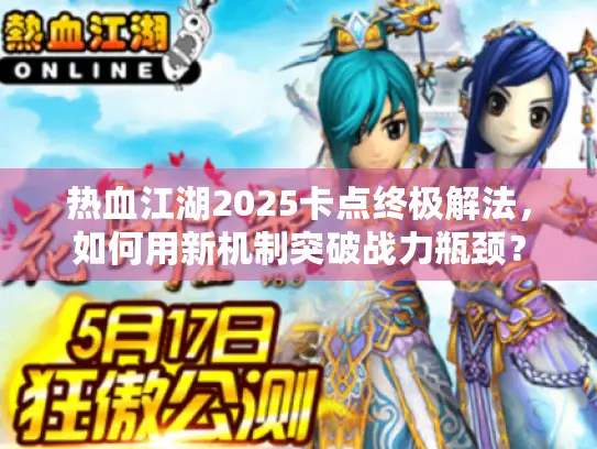 热血江湖2025卡点终极解法,如何用新机制突破战力瓶颈? 热血江湖2025卡点终极解法,如何用新机制突破战力瓶颈?