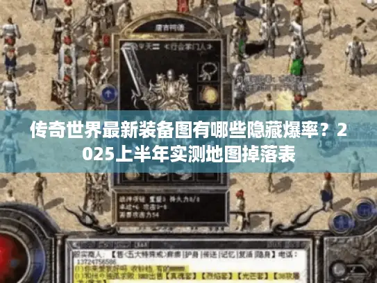 传奇世界最新装备图有哪些隐藏爆率？2025上半年实测地图掉落表