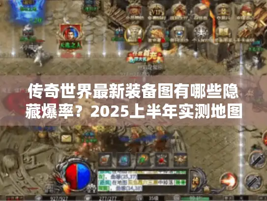 传奇世界最新装备图有哪些隐藏爆率？2025上半年实测地图掉落表