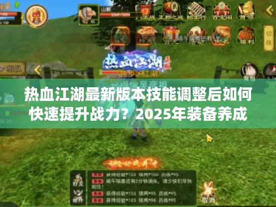 热血江湖最新版本技能调整后如何快速提升战力？2025年装备养成路线全解