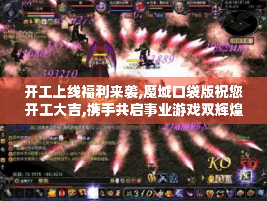 开工上线福利来袭,魔域口袋版祝您开工大吉,携手共启事业游戏双辉煌! 开工上线福利来袭,魔域口袋版祝您开工大吉,携手共启事业游戏双辉煌!