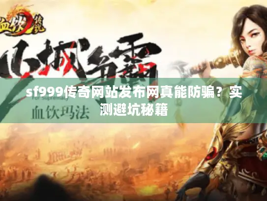 sf999传奇网站发布网真能防骗?实测避坑秘籍 sf999传奇网站发布网真能防骗?实测避坑秘籍