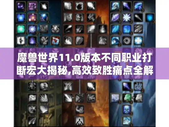 魔兽世界11.0版本不同职业打断宏大揭秘,高效致胜痛点全解决! 魔兽世界11.0版本不同职业打断宏大揭秘,高效致胜痛点全解决!