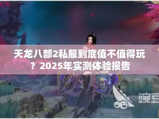 天龙八部2私服到底值不值得玩？2025年实测体验报告