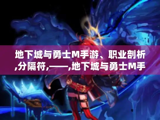 地下城与勇士M手游、职业剖析,分隔符,——,地下城与勇士M手游职业剖析,帮你选对强势职业开启精彩冒险! 地下城与勇士M手游、职业剖析,分隔符,——,地下城与勇士M手游职业剖析,帮你选对强势职业开启精彩冒险!