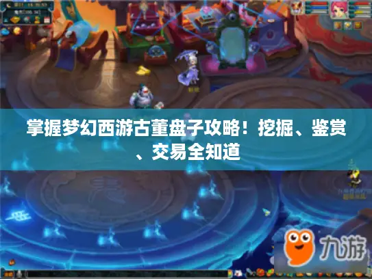 掌握梦幻西游古董盘子攻略！挖掘、鉴赏、交易全知道