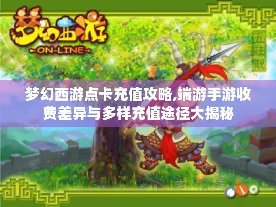 梦幻西游点卡充值攻略,端游手游收费差异与多样充值途径大揭秘
