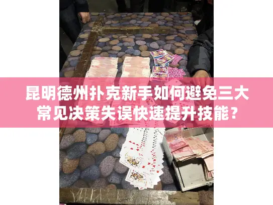 昆明德州扑克新手如何避免三大常见决策失误快速提升技能？