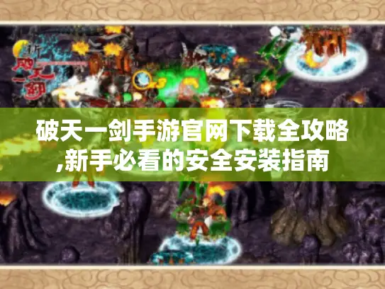 破天一剑手游官网下载全攻略,新手必看的安全安装指南