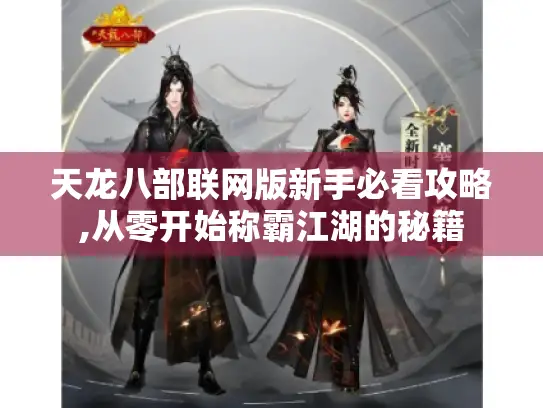 天龙八部联网版新手必看攻略,从零开始称霸江湖的秘籍 天龙八部联网版新手必看攻略,从零开始称霸江湖的秘籍