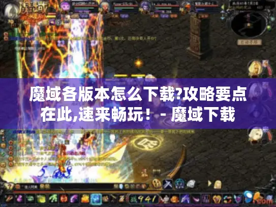 魔域各版本怎么下载?攻略要点在此,速来畅玩！- 魔域下载