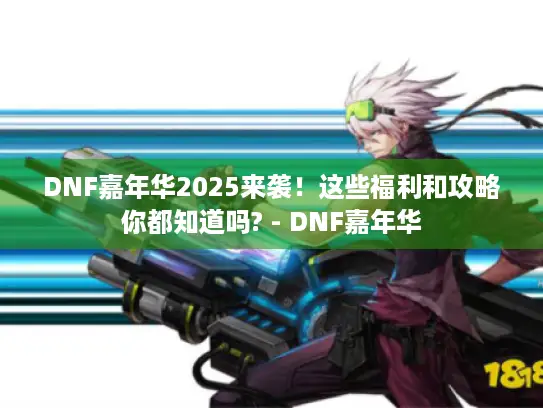 DNF嘉年华2025来袭！这些福利和攻略你都知道吗? - DNF嘉年华