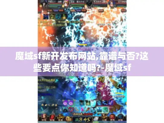 魔域sf新开发布网站,靠谱与否?这些要点你知道吗?-魔域sf 魔域sf新开发布网站,靠谱与否?这些要点你知道吗?-魔域sf