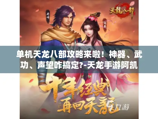 单机天龙八部攻略来啦！神器、武功、声望咋搞定?-天龙手游阿凯