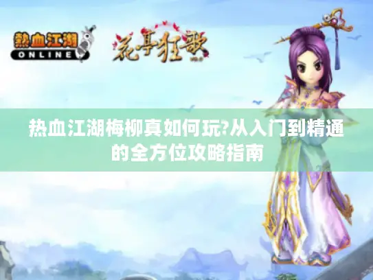 热血江湖梅柳真如何玩?从入门到精通的全方位攻略指南