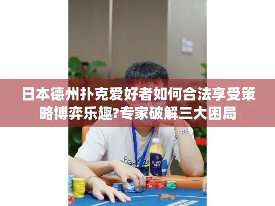 日本德州扑克爱好者如何合法享受策略博弈乐趣?专家破解三大困局