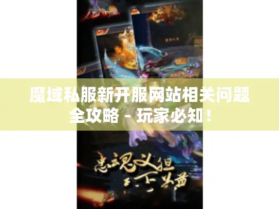 魔域私服新开服网站相关问题全攻略 - 玩家必知！