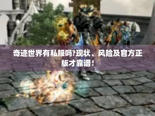奇迹世界有私服吗?现状、风险及官方正版才靠谱! 奇迹世界有私服吗?现状、风险及官方正版才靠谱!