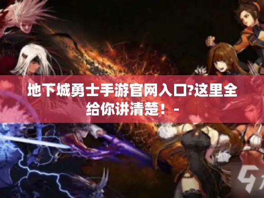 地下城勇士手游官网入口?这里全给你讲清楚！-