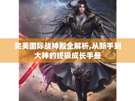 完美国际战神殿全解析,从新手到大神的终极成长手册 完美国际战神殿全解析,从新手到大神的终极成长手册