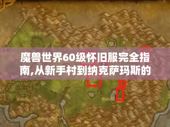 魔兽世界60级怀旧服完全指南,从新手村到纳克萨玛斯的终极攻略
