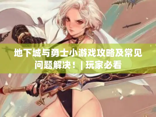 地下城与勇士小游戏攻略及常见问题解决！| 玩家必看