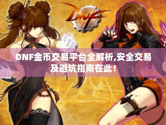 DNF金币交易平台全解析,安全交易及避坑指南在此！